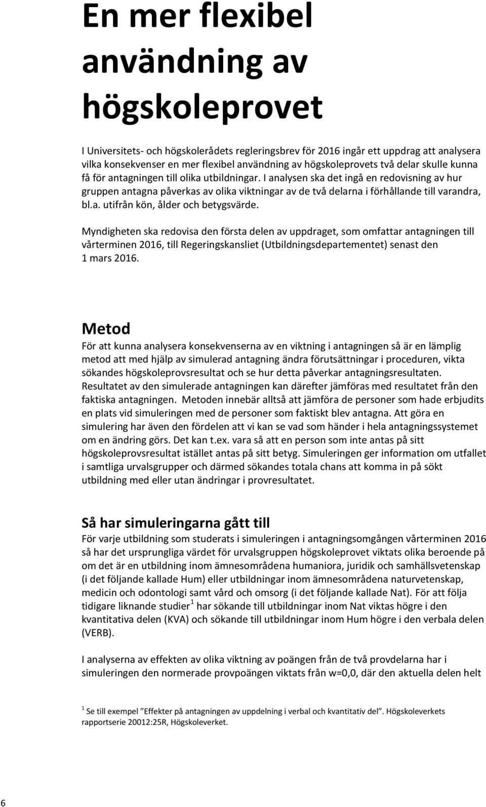 I analysen ska det ingå en redovisning av hur gruppen antagna påverkas av olika viktningar av de två delarna i förhållande till varandra, bl.a. utifrån kön, ålder och betygsvärde.