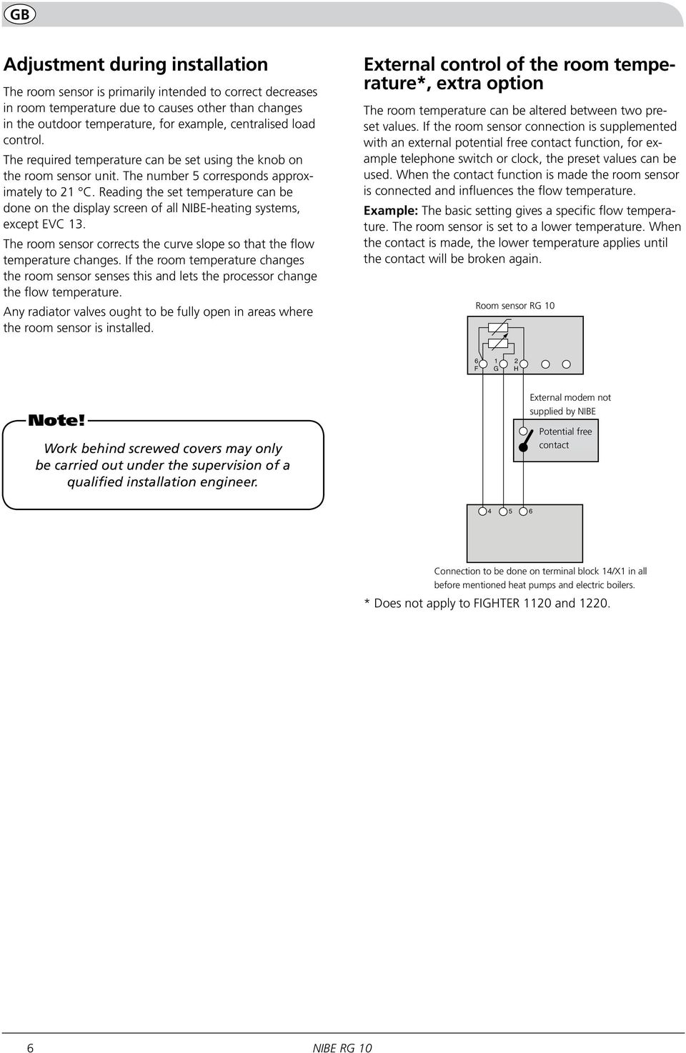 Reading the set temperature can be done on the display screen of all NIBE-heating systems, except EVC 3. The room sensor corrects the curve slope so that the flow temperature changes.