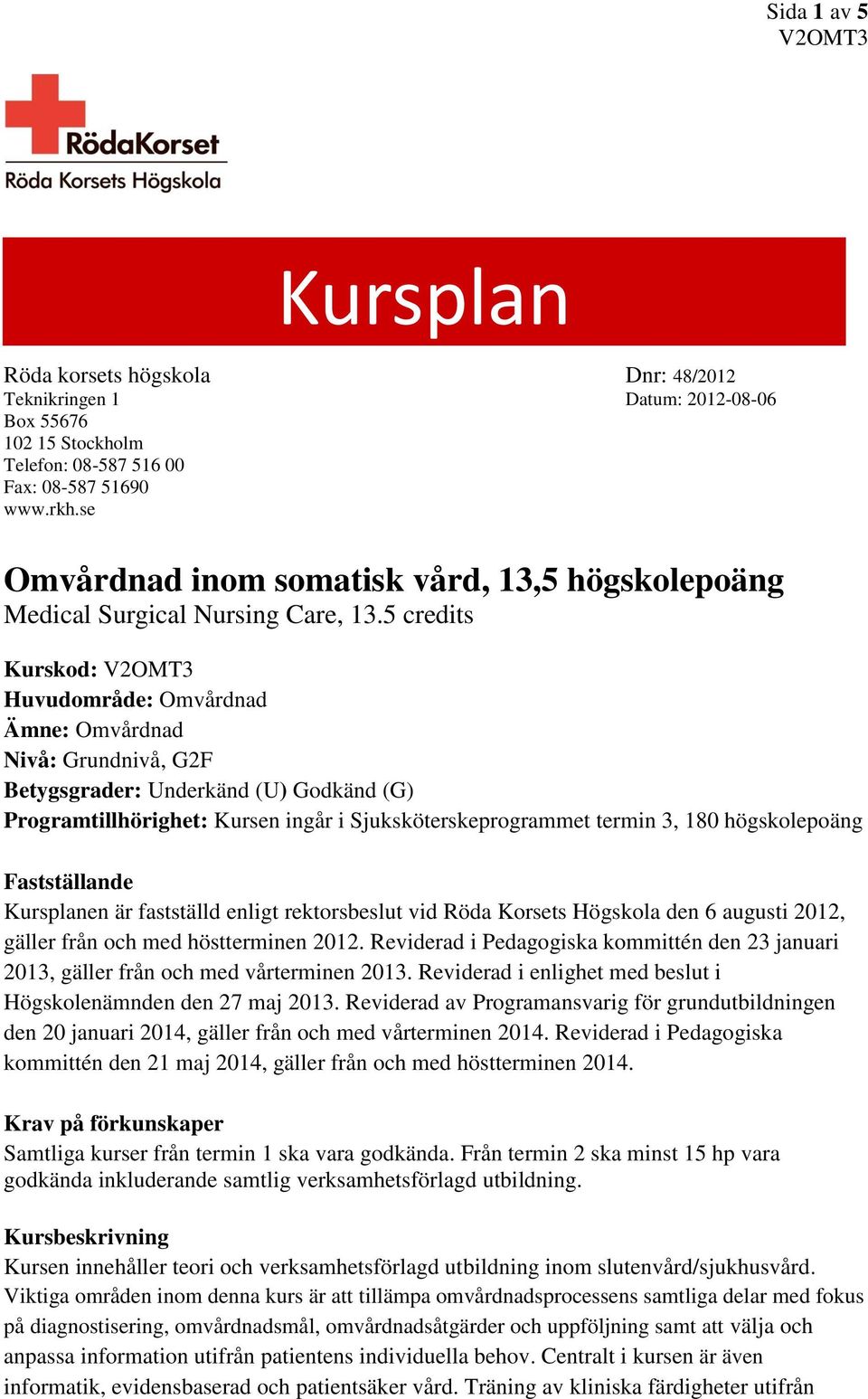 5 credits Kurskod: Huvudområde: Omvårdnad Ämne: Omvårdnad Nivå: Grundnivå, G2F Betygsgrader: Underkänd (U) Godkänd (G) Programtillhörighet: Kursen ingår i Sjuksköterskeprogrammet termin 3, 180