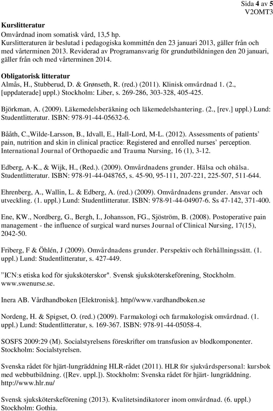 Klinisk omvårdnad 1. (2., [uppdaterade] uppl.) Stockholm: Liber, s. 269-286, 303-328, 405-425. Björkman, A. (2009). Läkemedelsberäkning och läkemedelshantering. (2., [rev.] uppl.) Lund: Studentlitteratur.