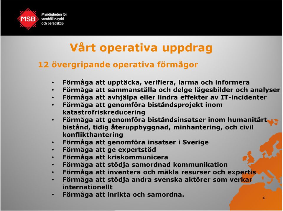 bistånd, tidig återuppbyggnad, minhantering, och civil konflikthantering Förmåga att genomföra insatser i Sverige Förmåga att ge expertstöd Förmåga att kriskommunicera Förmåga att