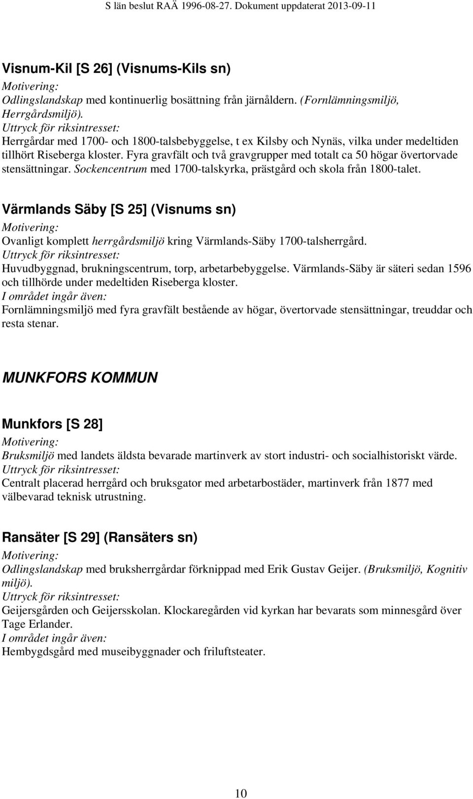 Fyra gravfält och två gravgrupper med totalt ca 50 högar övertorvade stensättningar. Sockencentrum med 1700-talskyrka, prästgård och skola från 1800-talet.