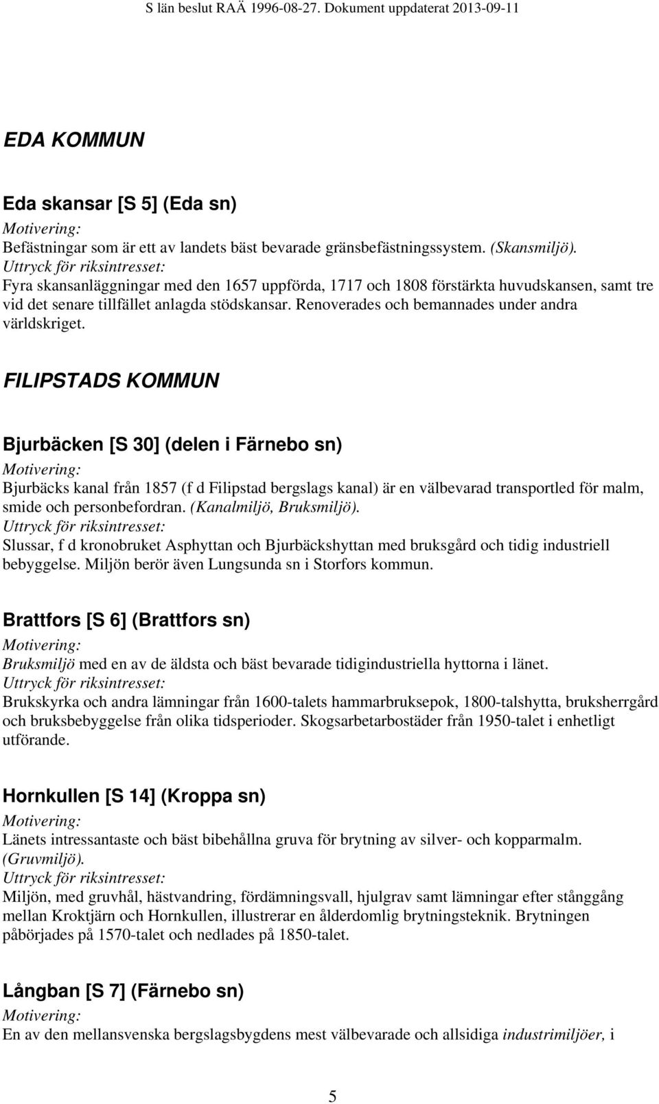 FILIPSTADS KOMMUN Bjurbäcken [S 30] (delen i Färnebo sn) Bjurbäcks kanal från 1857 (f d Filipstad bergslags kanal) är en välbevarad transportled för malm, smide och personbefordran.