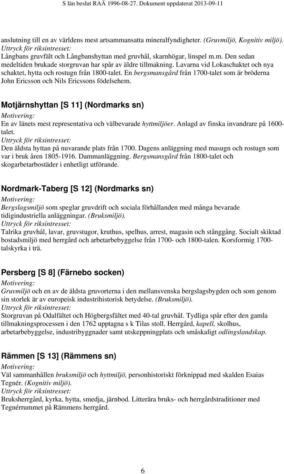 Motjärnshyttan [S 11] (Nordmarks sn) En av länets mest representativa och välbevarade hyttmiljöer. Anlagd av finska invandrare på 1600- talet. Den äldsta hyttan på nuvarande plats från 1700.