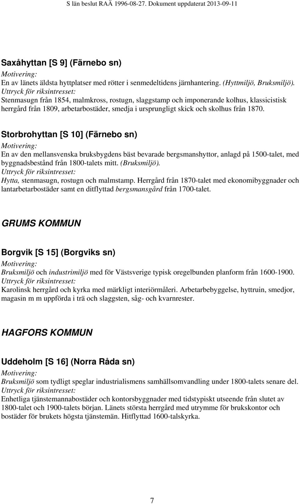 Storbrohyttan [S 10] (Färnebo sn) En av den mellansvenska bruksbygdens bäst bevarade bergsmanshyttor, anlagd på 1500-talet, med byggnadsbestånd från 1800-talets mitt. (Bruksmiljö).