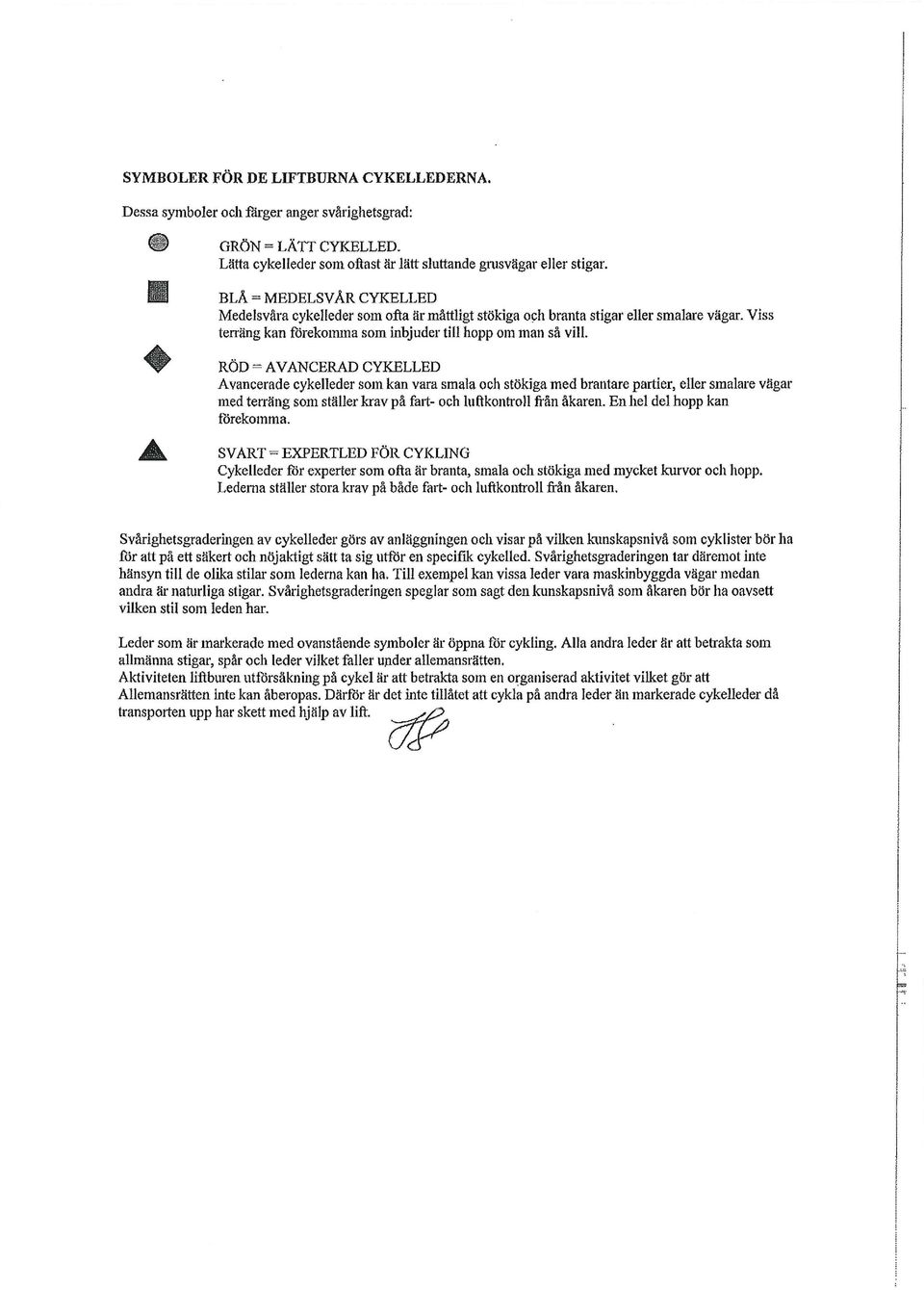 RÖD = AVANCERAD CYKELLED Avancerade cykelleder som kan vara smala och stökiga med brantare partier, eller smalare vägar med terräng som ställer krav på fart- och luftkontroll från åkaren.