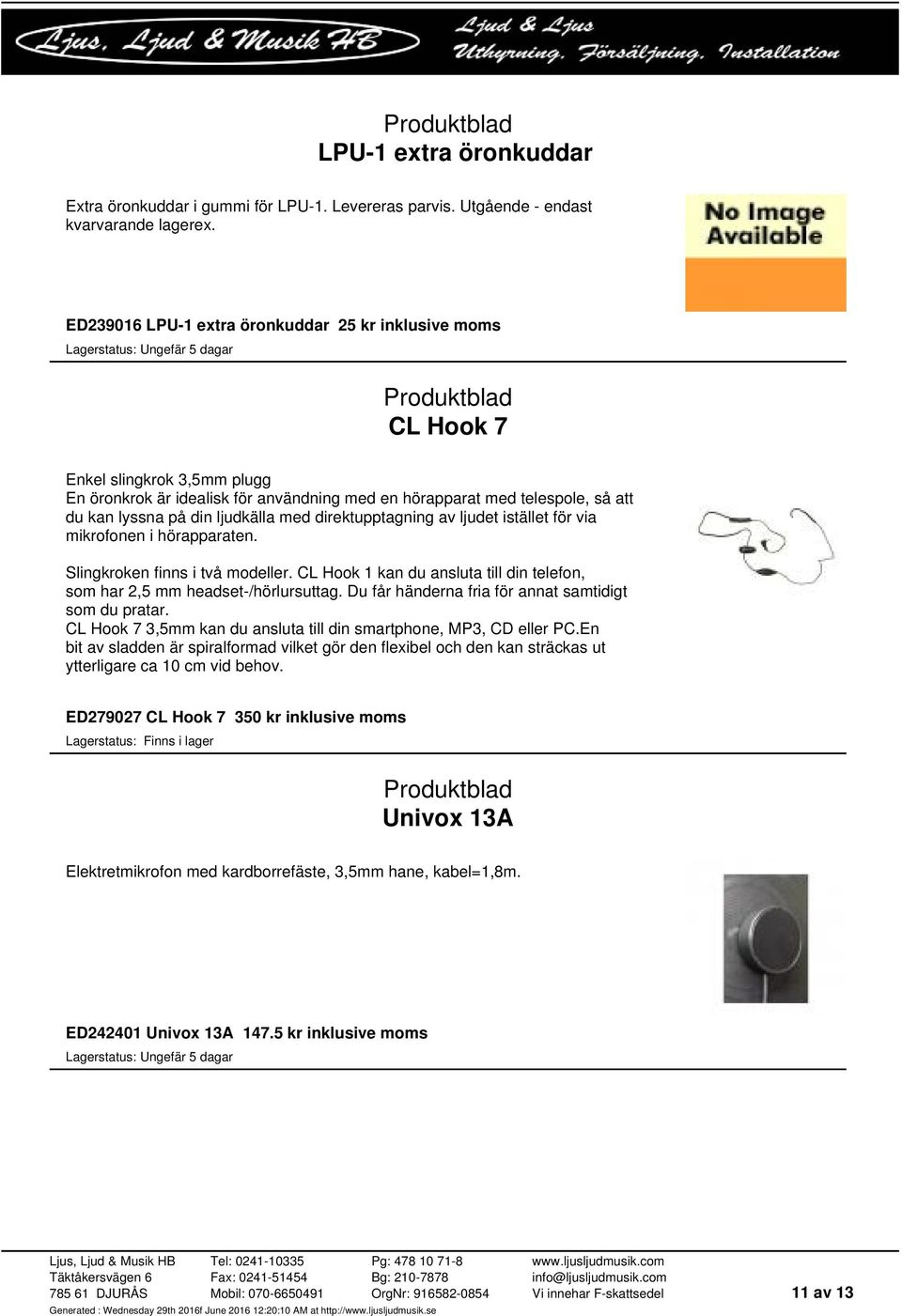 ljudkälla med direktupptagning av ljudet istället för via mikrofonen i hörapparaten. Slingkroken finns i två modeller. CL Hook 1 kan du ansluta till din telefon, som har 2,5 mm headset-/hörlursuttag.