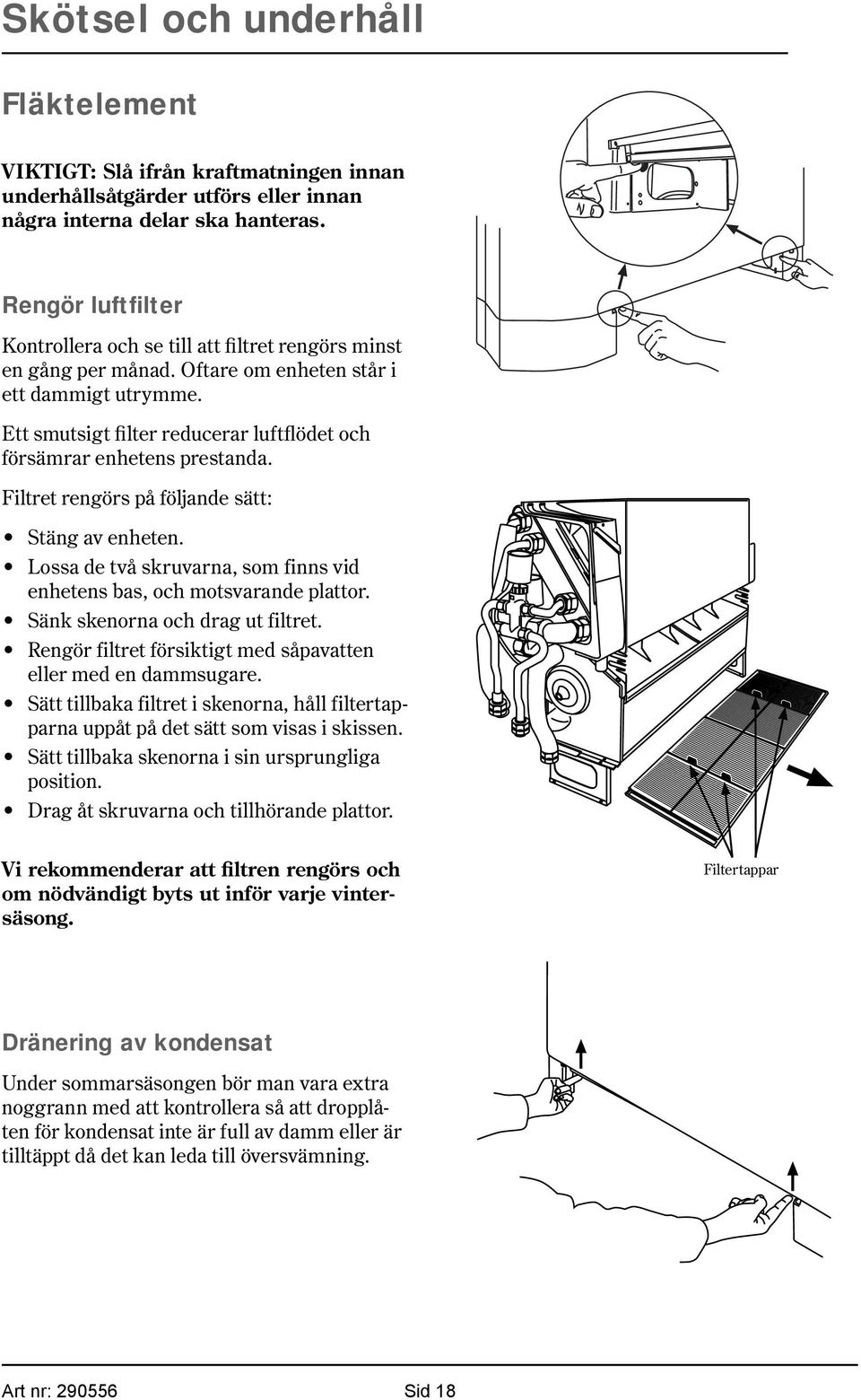 Ett smutsigt filter reducerar luftflödet och försämrar enhetens prestanda. Filtret rengörs på följande sätt: Stäng av enheten.