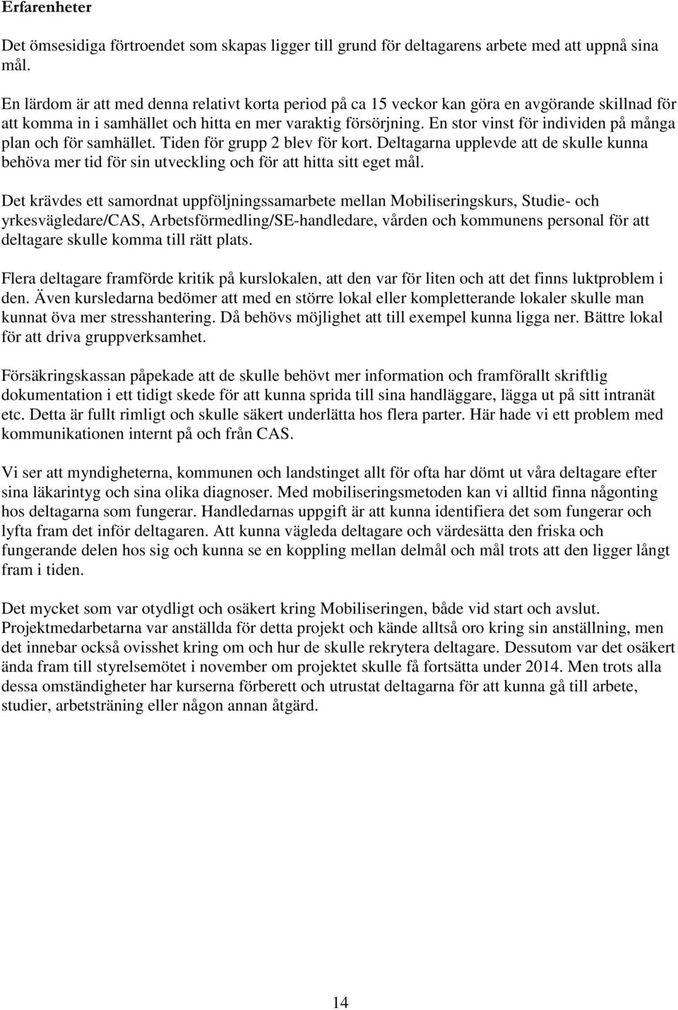 En stor vinst för individen på många plan och för samhället. Tiden för grupp 2 blev för kort. Deltagarna upplevde att de skulle kunna behöva mer tid för sin utveckling och för att hitta sitt eget mål.