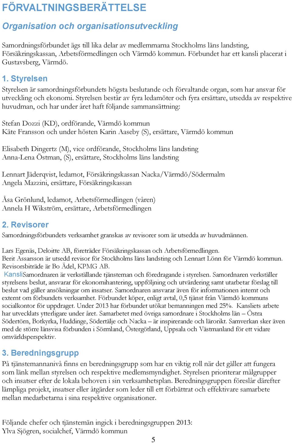 Styrelsen består av fyra ledamöter och fyra ersättare, utsedda av respektive huvudman, och har under året haft följande sammansättning: Stefan Dozzi (KD), ordförande, Värmdö kommun Käte Fransson och