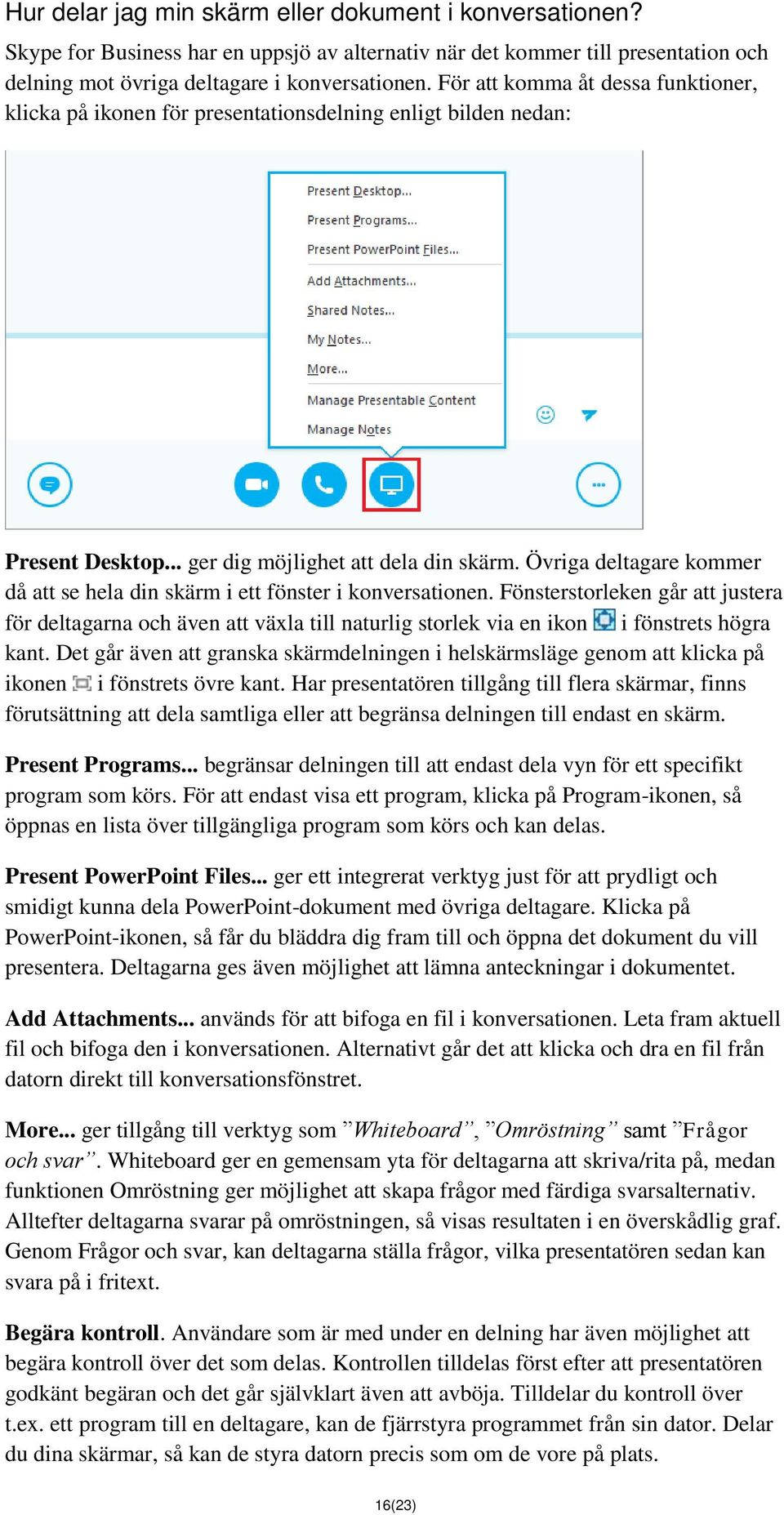 Övriga deltagare kommer då att se hela din skärm i ett fönster i konversationen.