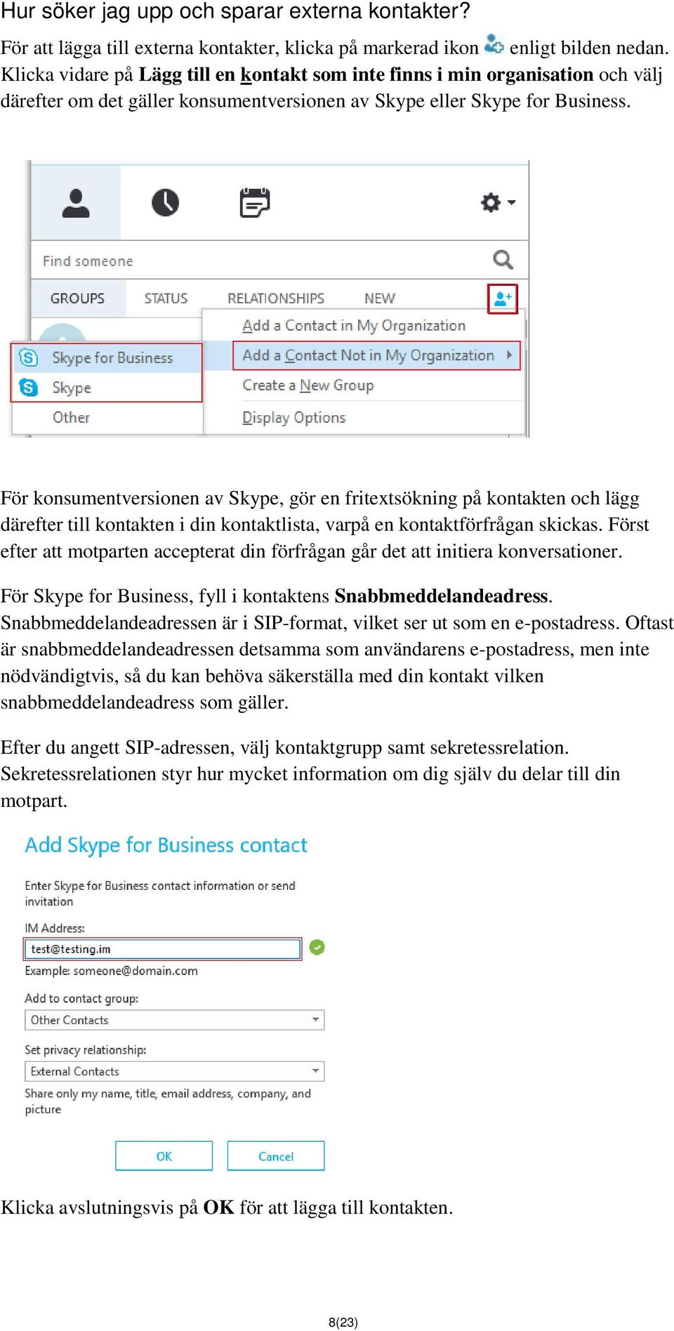 För konsumentversionen av Skype, gör en fritextsökning på kontakten och lägg därefter till kontakten i din kontaktlista, varpå en kontaktförfrågan skickas.