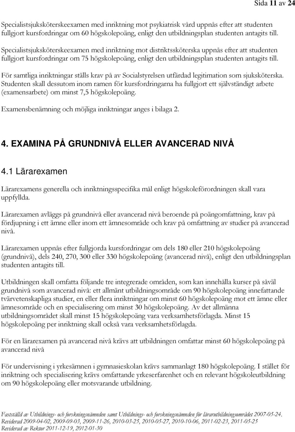 För samtliga inriktningar ställs krav på av Socialstyrelsen utfärdad legitimation som sjuksköterska.