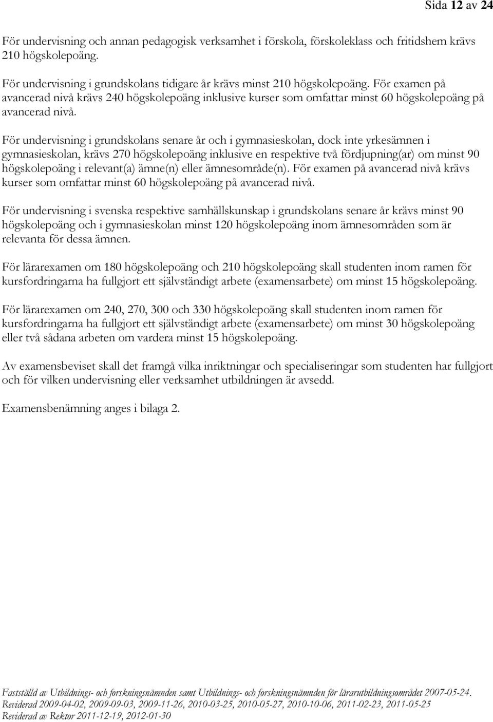 För undervisning i grundskolans senare år och i gymnasieskolan, dock inte yrkesämnen i gymnasieskolan, krävs 270 högskolepoäng inklusive en respektive två fördjupning(ar) om minst 90 högskolepoäng i