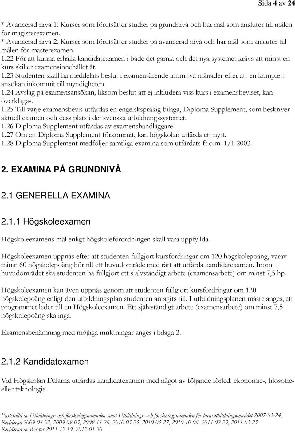 22 För att kunna erhålla kandidatexamen i både det gamla och det nya systemet krävs att minst en kurs skiljer examensinnehållet åt. 1.