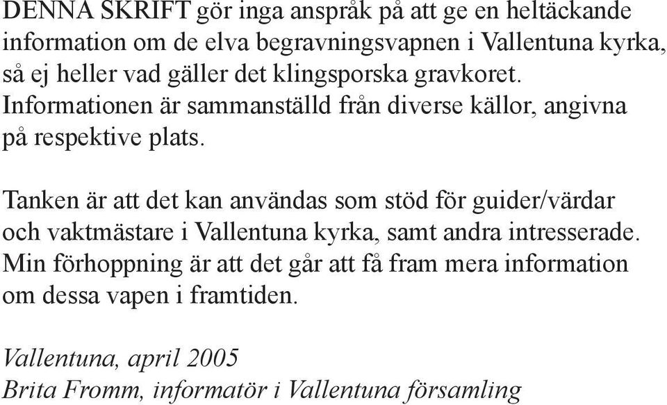 Tanken är att det kan användas som stöd för guider/värdar och vaktmästare i Vallentuna kyrka, samt andra intresserade.