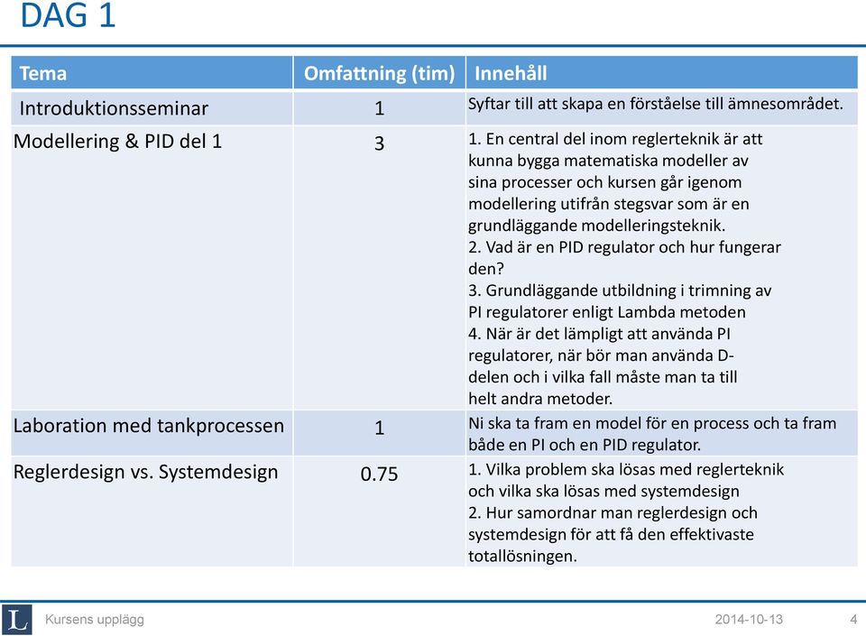 Vad är en PID regulator och hur fungerar den? 3. Grundläggande utbildning i trimning av PI regulatorer enligt Lambda metoden 4.