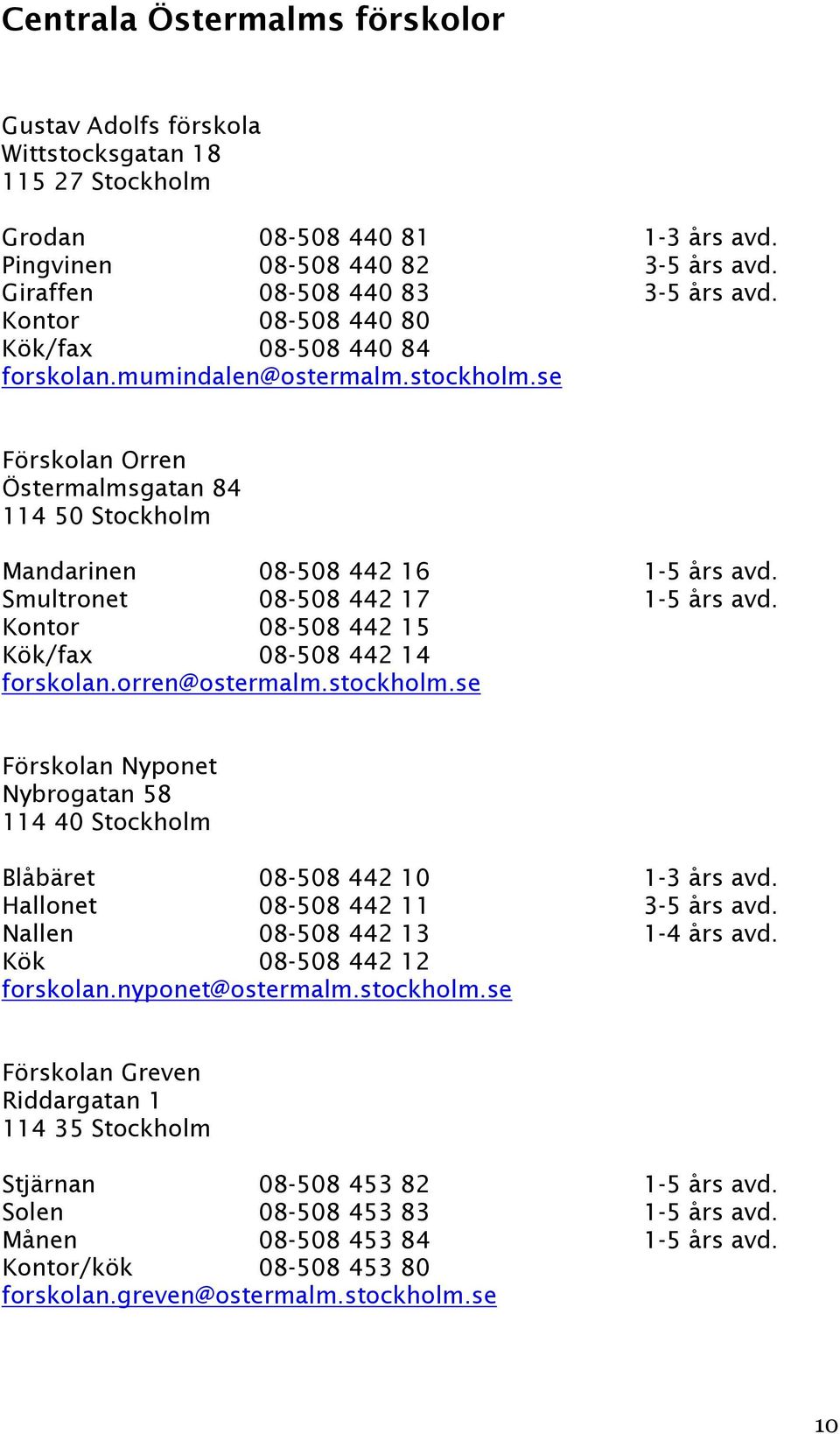 Smultronet 08-508 442 17 1-5 års avd. Kontor 08-508 442 15 Kök/fax 08-508 442 14 forskolan.orren@ostermalm.stockholm.