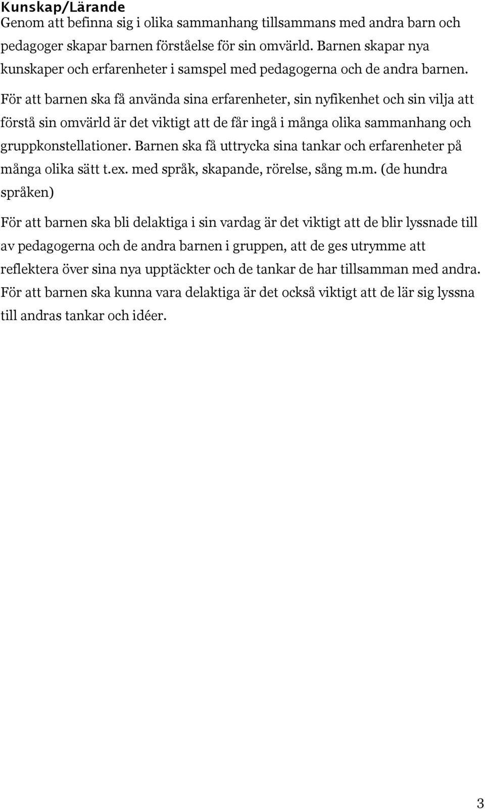 För att barnen ska få använda sina erfarenheter, sin nyfikenhet och sin vilja att förstå sin omvärld är det viktigt att de får ingå i många olika sammanhang och gruppkonstellationer.