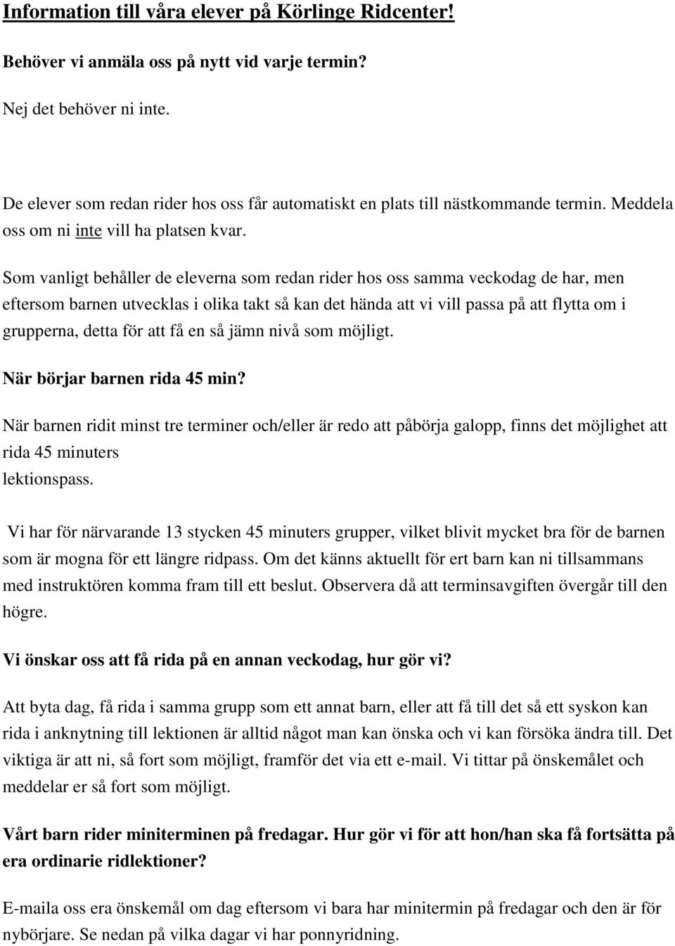 Som vanligt behåller de eleverna som redan rider hos oss samma veckodag de har, men eftersom barnen utvecklas i olika takt så kan det hända att vi vill passa på att flytta om i grupperna, detta för