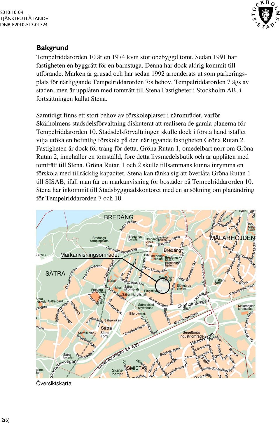 Tempelriddarorden 7 ägs av staden, men är upplåten med tomträtt till Stena Fastigheter i Stockholm AB, i fortsättningen kallat Stena.