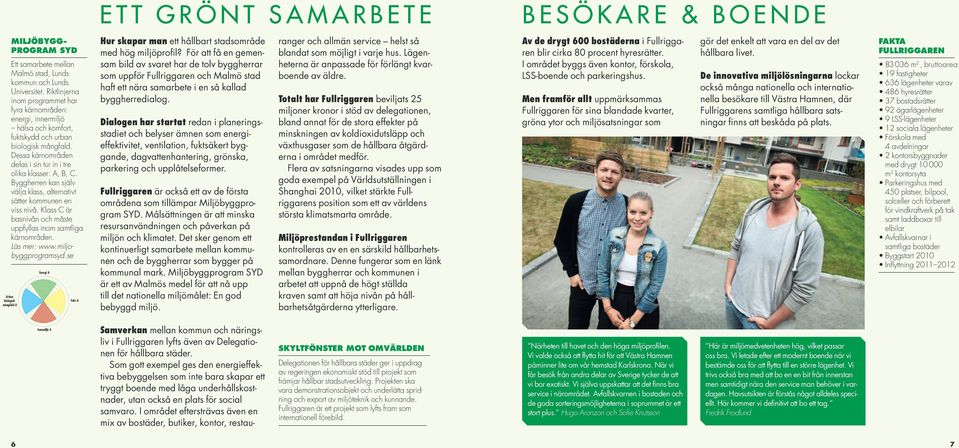 Byggherren kan själv välja klass, alternativt sätter komm unen en viss nivå. Klass C är basnivån och måste uppfyllas inom samtliga kärnområden. Läs mer: www.miljobyggprogramsyd.