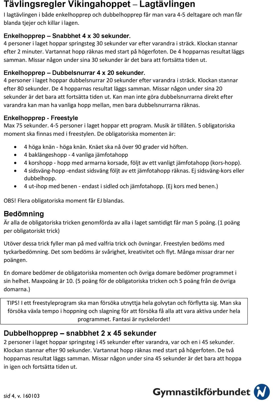 De 4 hopparnas resultat läggs samman. Missar någon under sina 30 sekunder är det bara att fortsätta tiden ut. Enkelhopprep Dubbelsnurrar 4 x 20 sekunder.