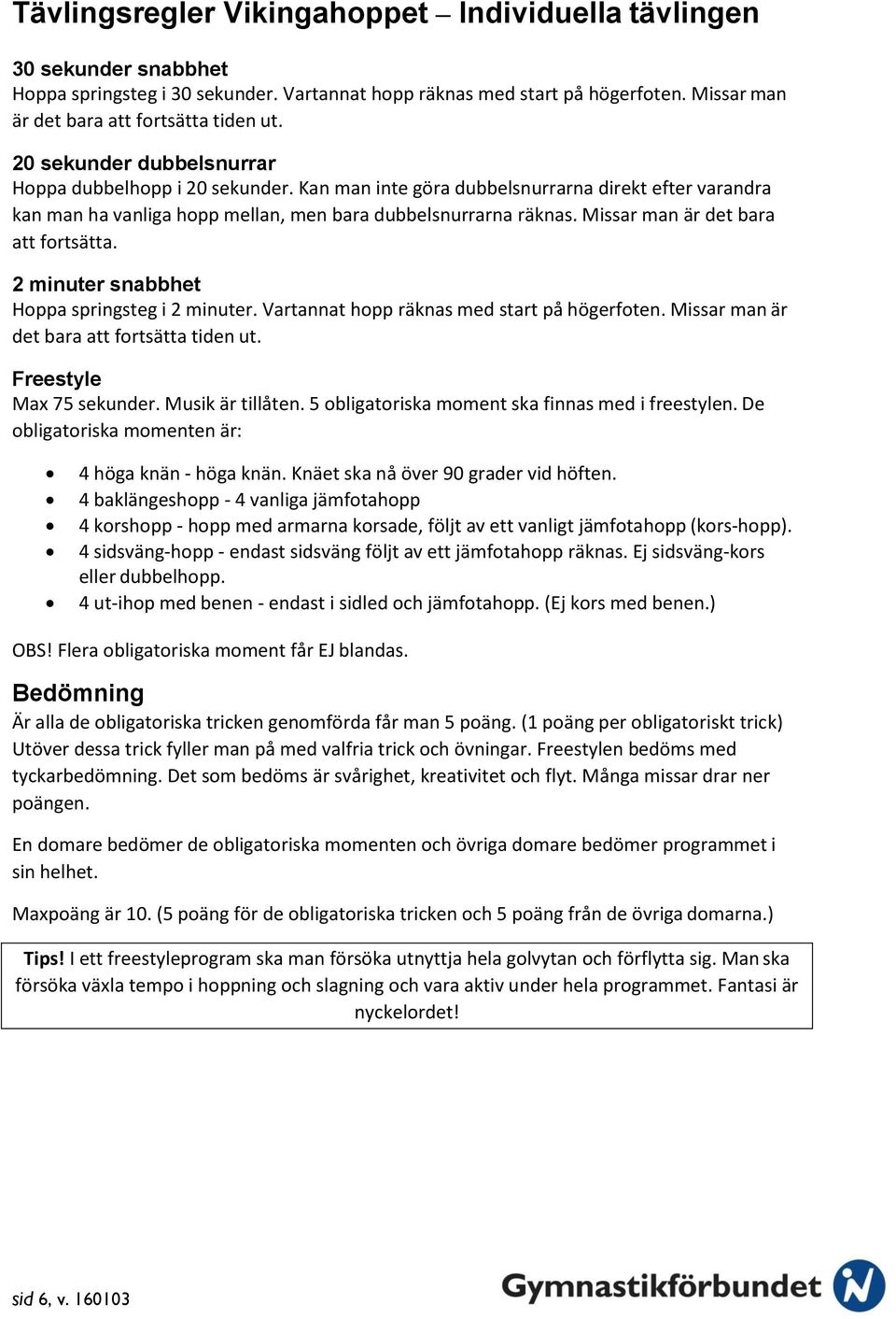 Missar man är det bara att fortsätta. 2 minuter snabbhet Hoppa springsteg i 2 minuter. Vartannat hopp räknas med start på högerfoten. Missar man är det bara att fortsätta tiden ut.