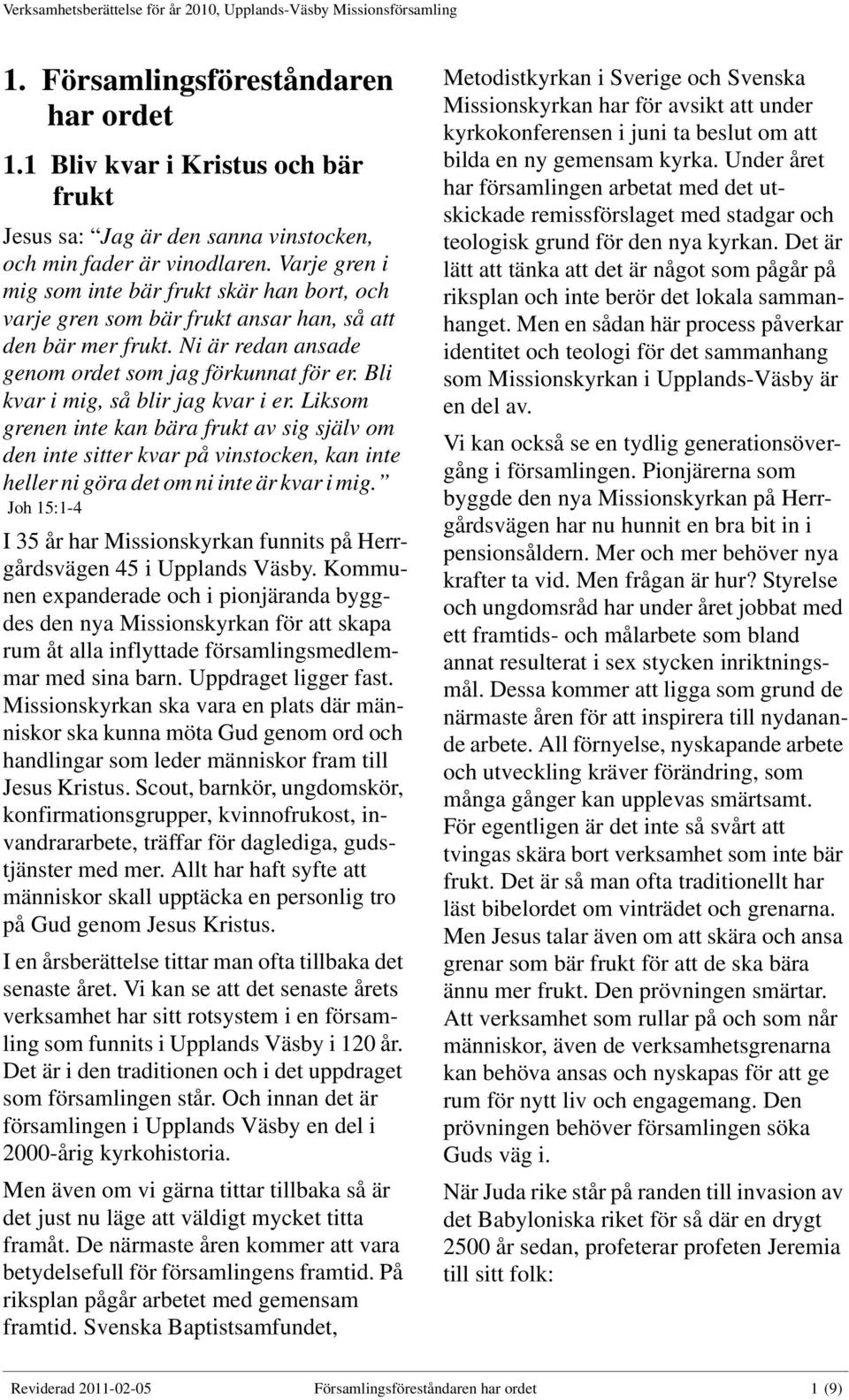 Bli kvar i mig, så blir jag kvar i er. Liksom grenen inte kan bära frukt av sig själv om den inte sitter kvar på vinstocken, kan inte heller ni göra det om ni inte är kvar i mig.