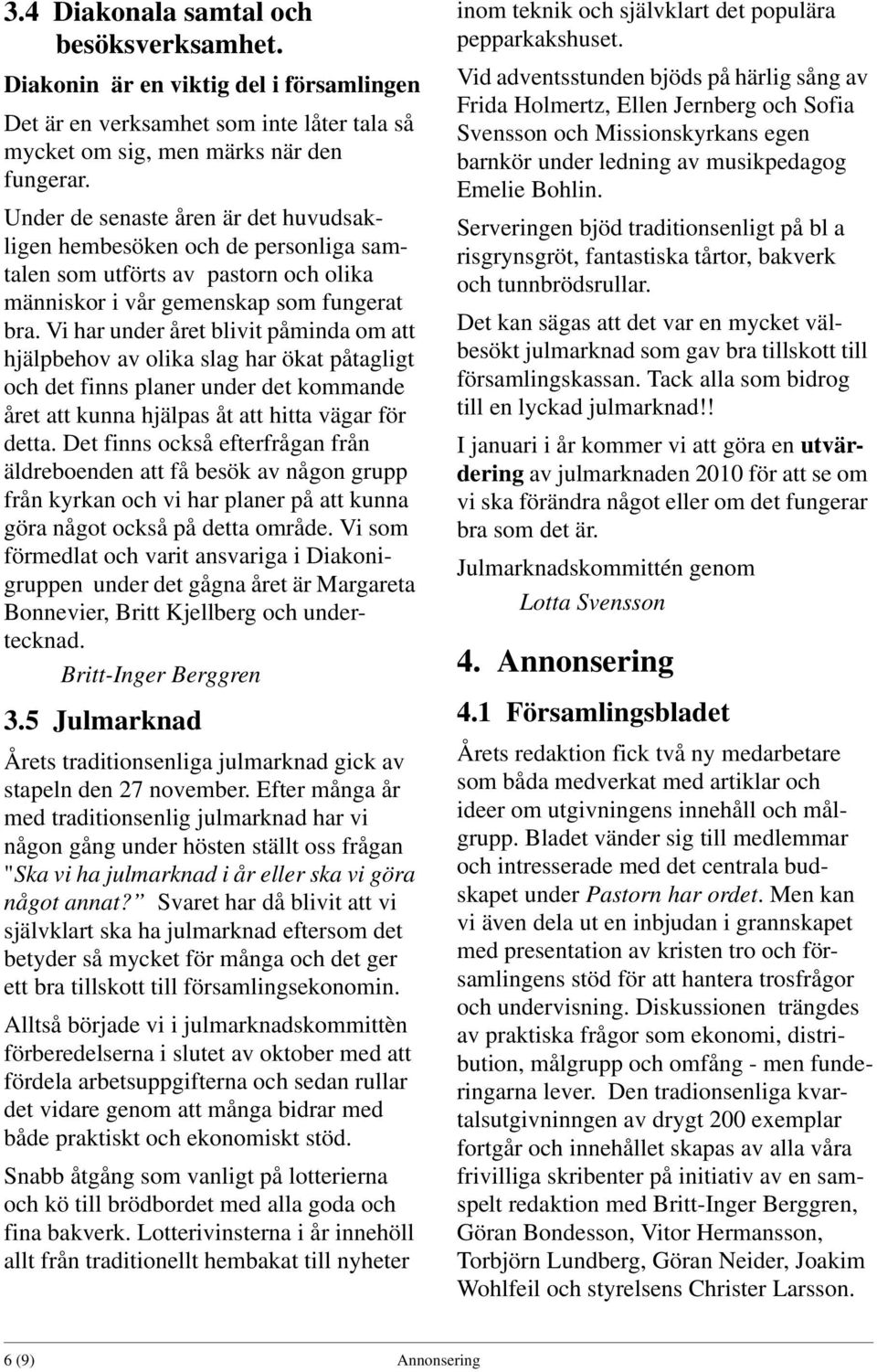 Vi har under året blivit påminda om att hjälpbehov av olika slag har ökat påtagligt och det finns planer under det kommande året att kunna hjälpas åt att hitta vägar för detta.