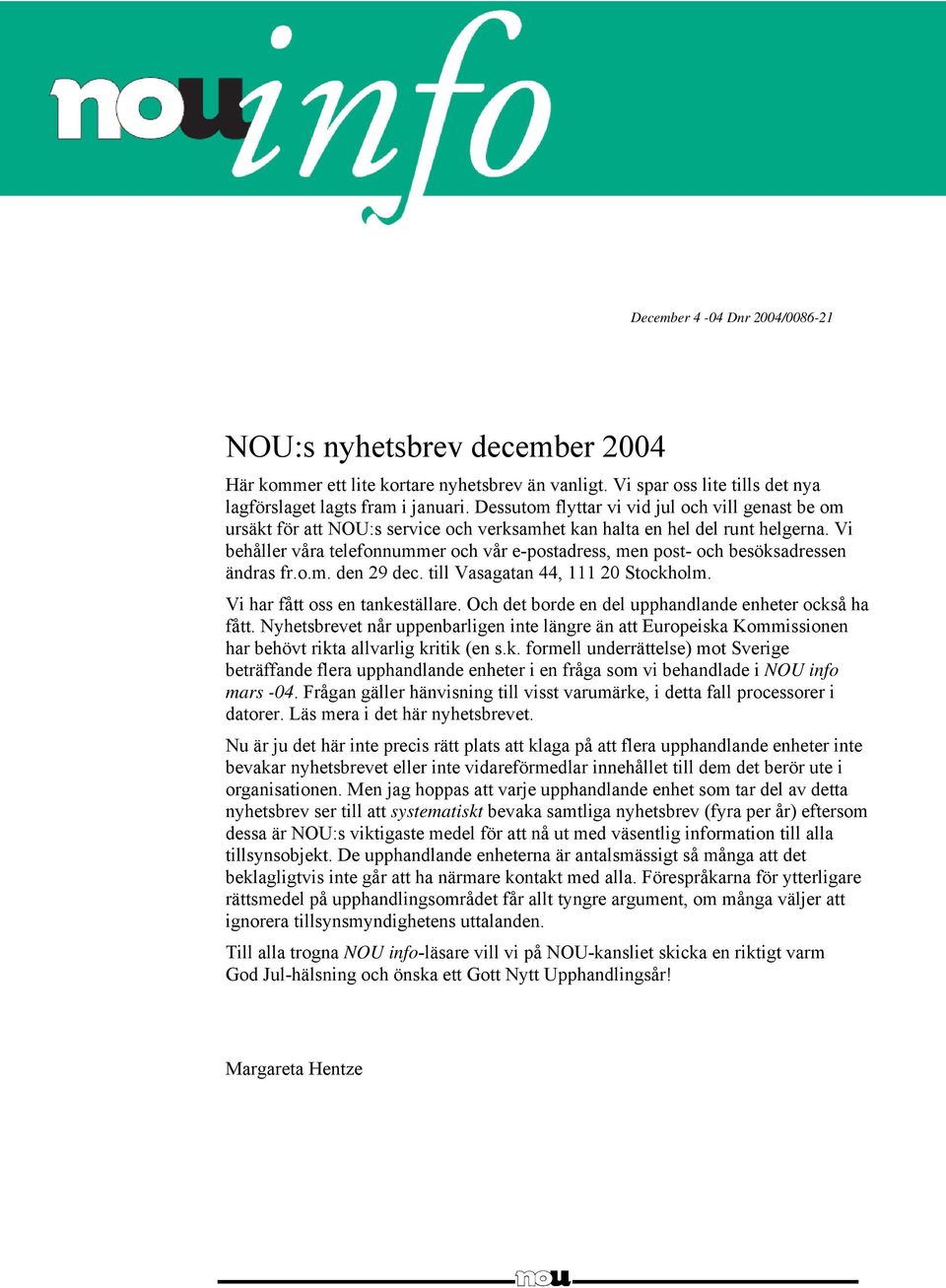 Vi behåller våra telefonnummer och vår e-postadress, men post- och besöksadressen ändras fr.o.m. den 29 dec. till Vasagatan 44, 111 20 Stockholm. Vi har fått oss en tankeställare.