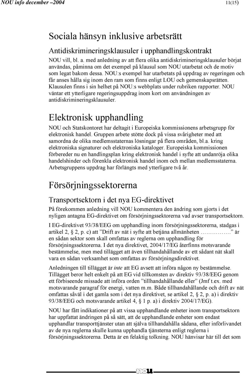 med anledning av att flera olika antidiskrimineringsklausuler börjat användas, påminna om det exempel på klausul som NOU utarbetat och de motiv som legat bakom dessa.