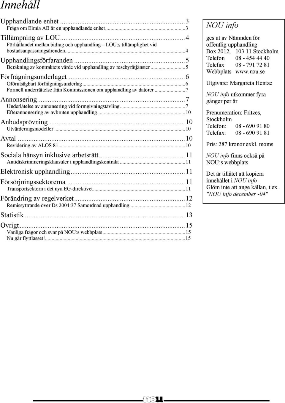 ..6 Formell underrättelse från Kommissionen om upphandling av datorer...7 Annonsering...7 Underlåtelse av annonsering vid formgivningstävling...7 Efterannonsering av avbruten upphandling.