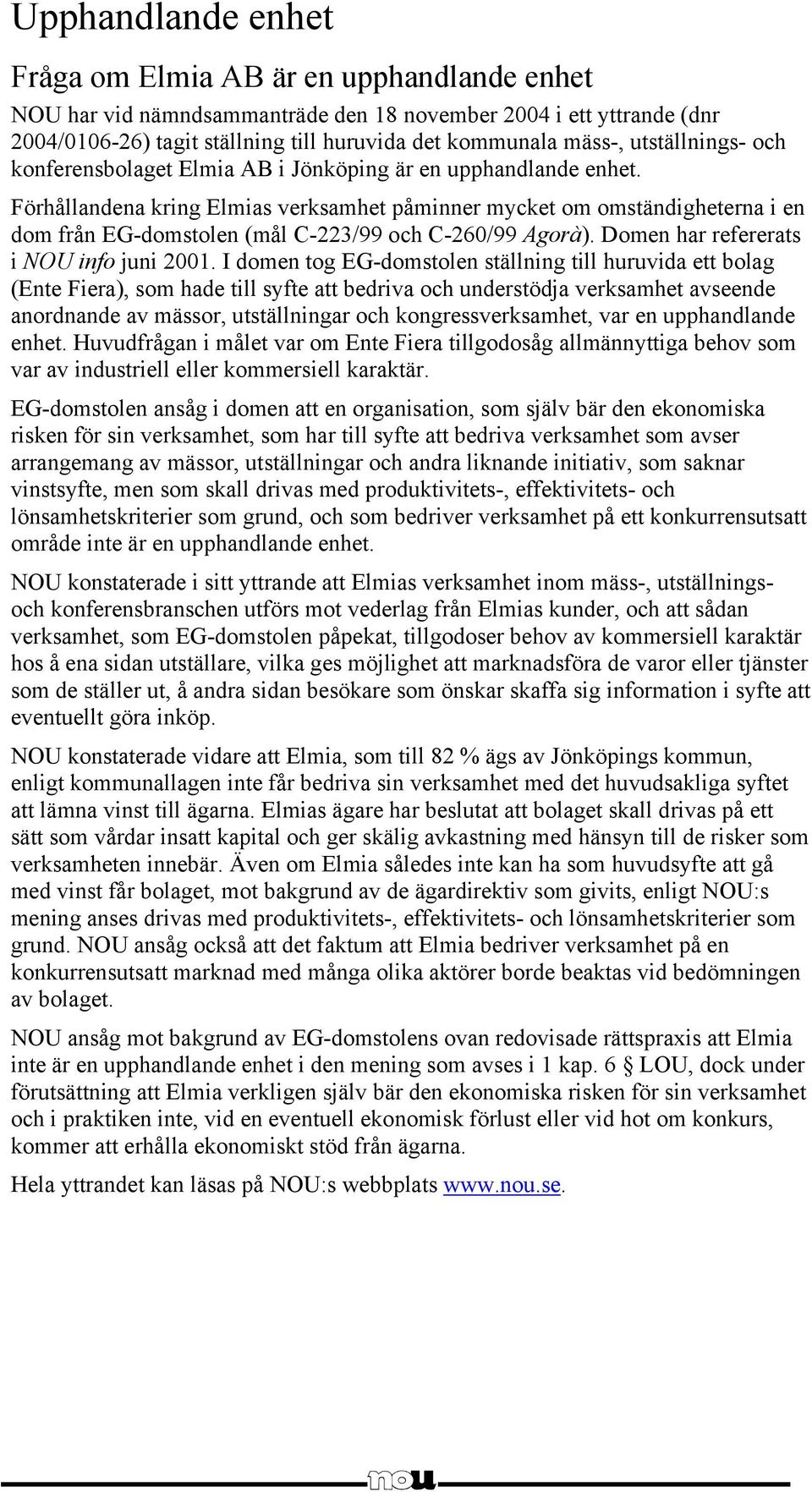 Förhållandena kring Elmias verksamhet påminner mycket om omständigheterna i en dom från EG-domstolen (mål C-223/99 och C-260/99 Agorà). Domen har refererats i NOU info juni 2001.