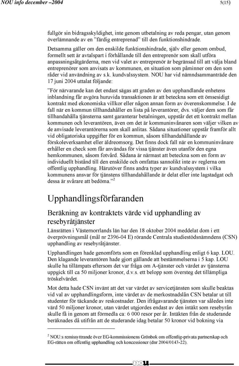 entreprenör är begränsad till att välja bland entreprenörer som anvisats av kommunen, en situation som påminner om den som råder vid användning av s.k. kundvalssystem.