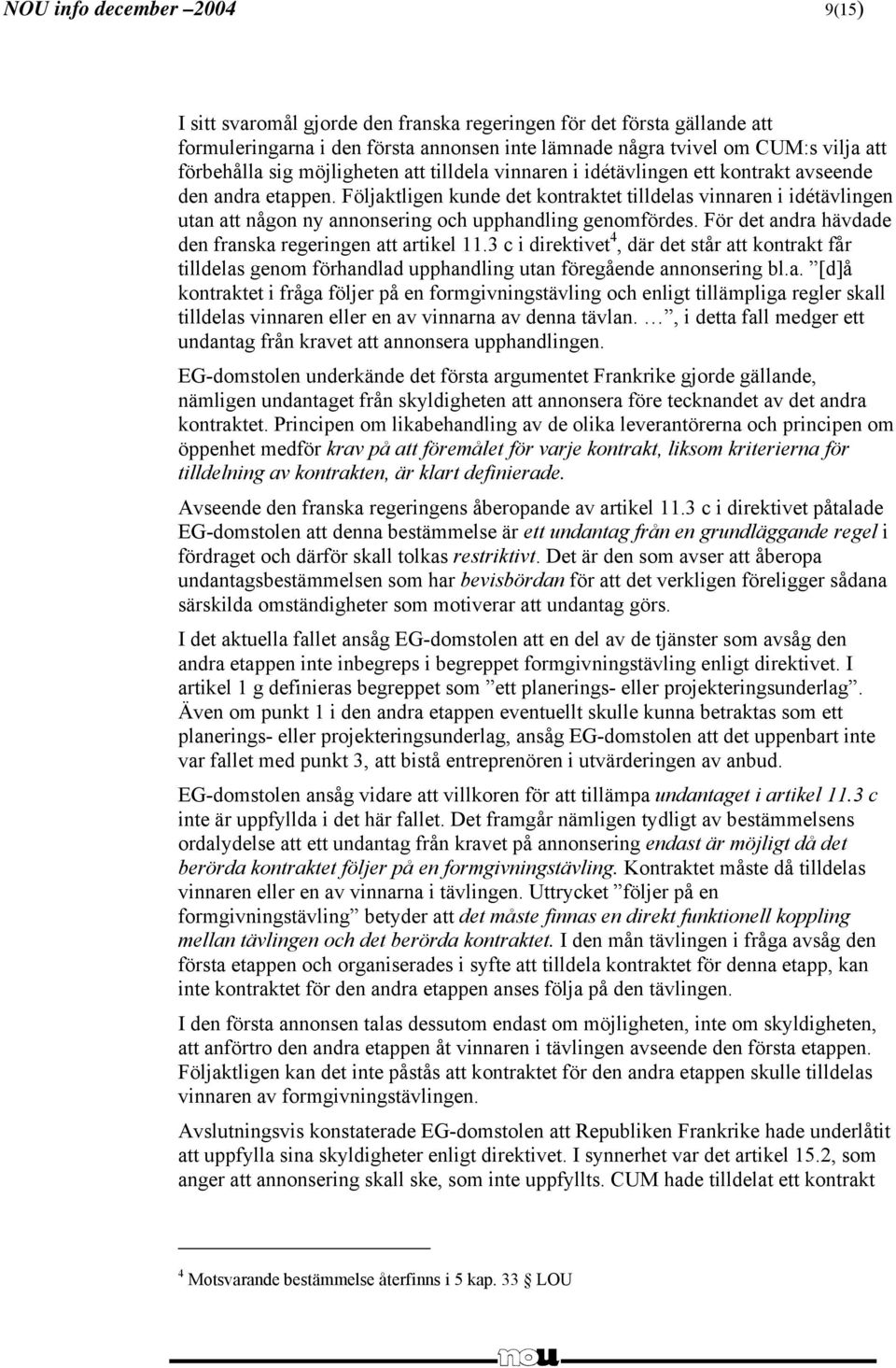 Följaktligen kunde det kontraktet tilldelas vinnaren i idétävlingen utan att någon ny annonsering och upphandling genomfördes. För det andra hävdade den franska regeringen att artikel 11.