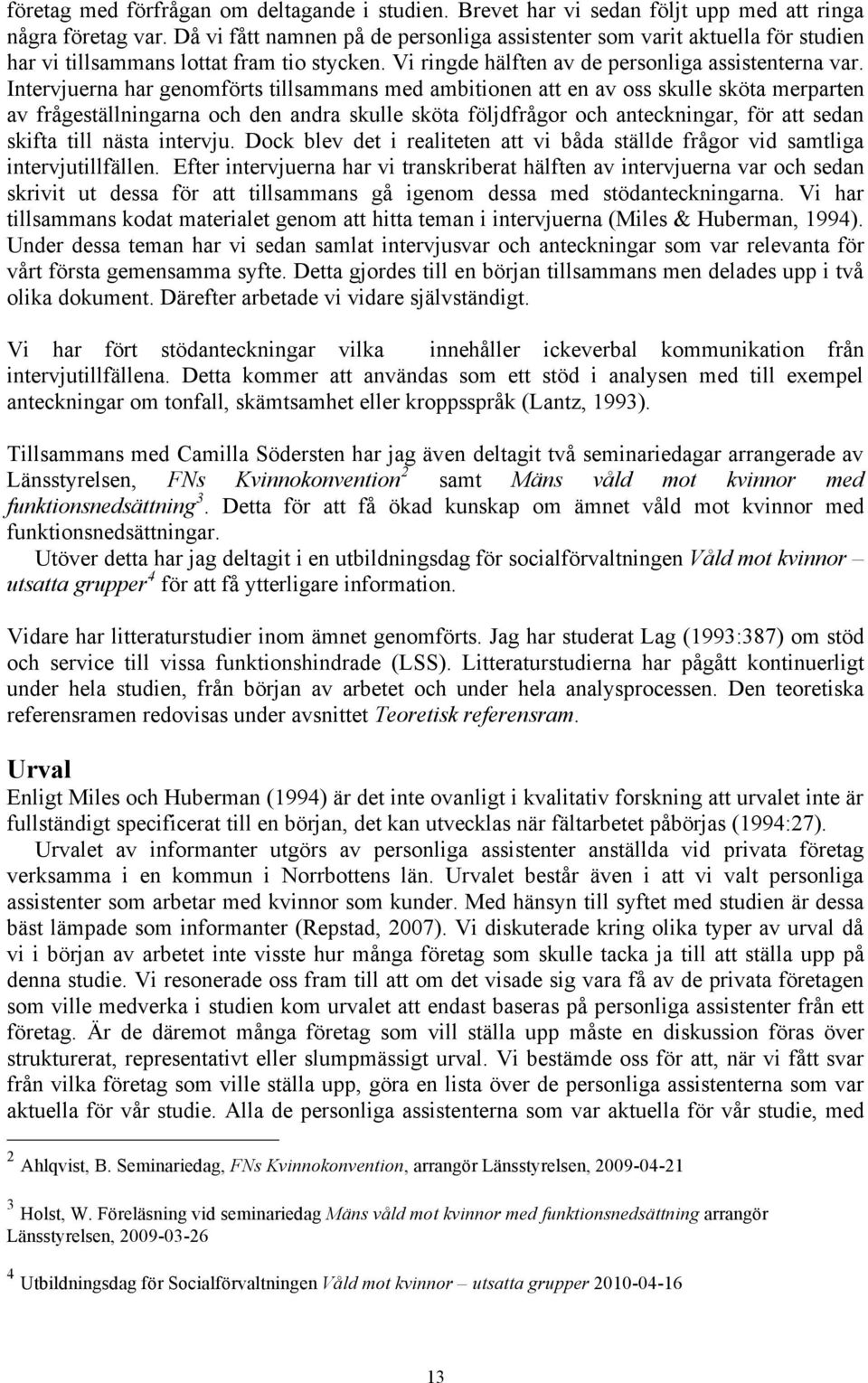 Intervjuerna har genomförts tillsammans med ambitionen att en av oss skulle sköta merparten av frågeställningarna och den andra skulle sköta följdfrågor och anteckningar, för att sedan skifta till