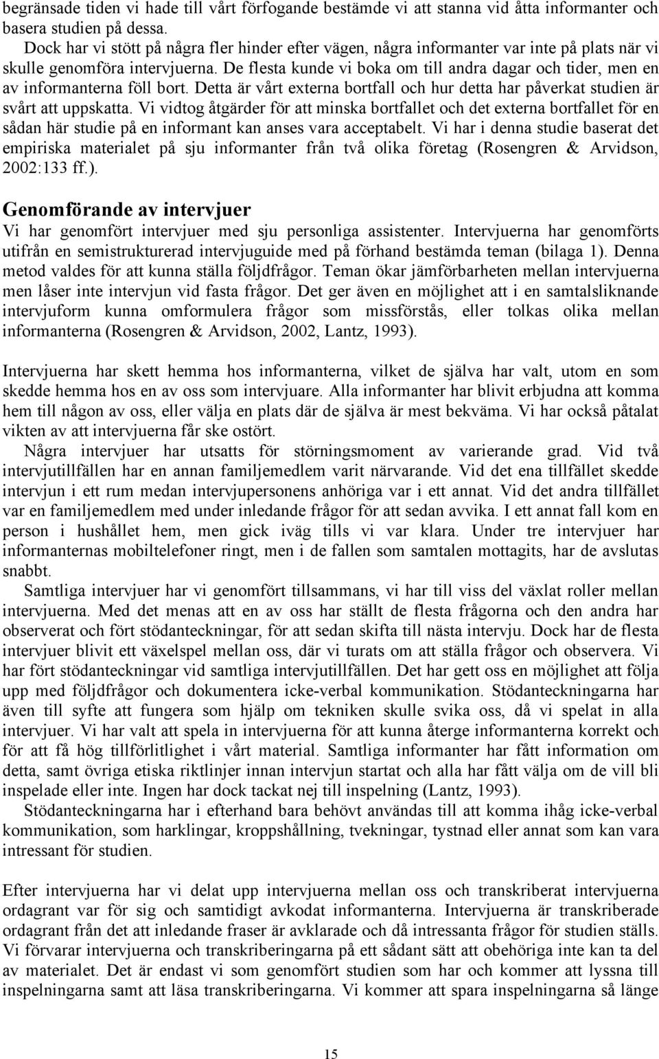 De flesta kunde vi boka om till andra dagar och tider, men en av informanterna föll bort. Detta är vårt externa bortfall och hur detta har påverkat studien är svårt att uppskatta.