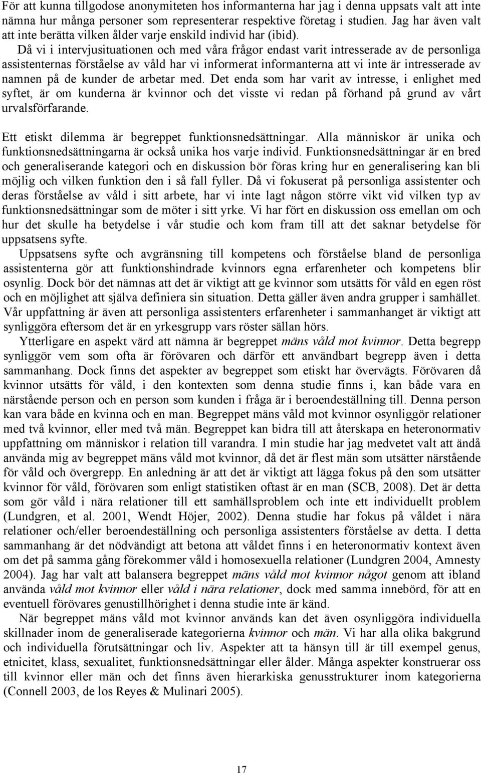 Då vi i intervjusituationen och med våra frågor endast varit intresserade av de personliga assistenternas förståelse av våld har vi informerat informanterna att vi inte är intresserade av namnen på