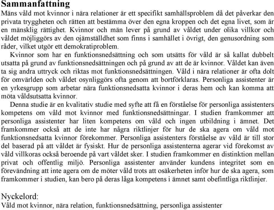 Kvinnor och män lever på grund av våldet under olika villkor och våldet möjliggörs av den ojämställdhet som finns i samhället i övrigt, den genusordning som råder, vilket utgör ett demokratiproblem.