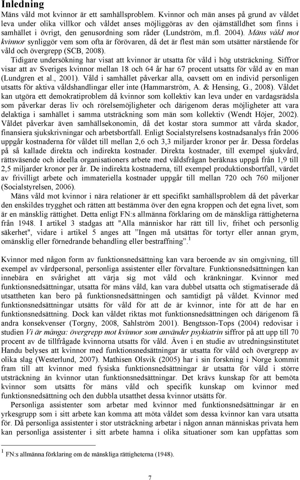 Mäns våld mot kvinnor synliggör vem som ofta är förövaren, då det är flest män som utsätter närstående för våld och övergrepp (SCB, 2008).