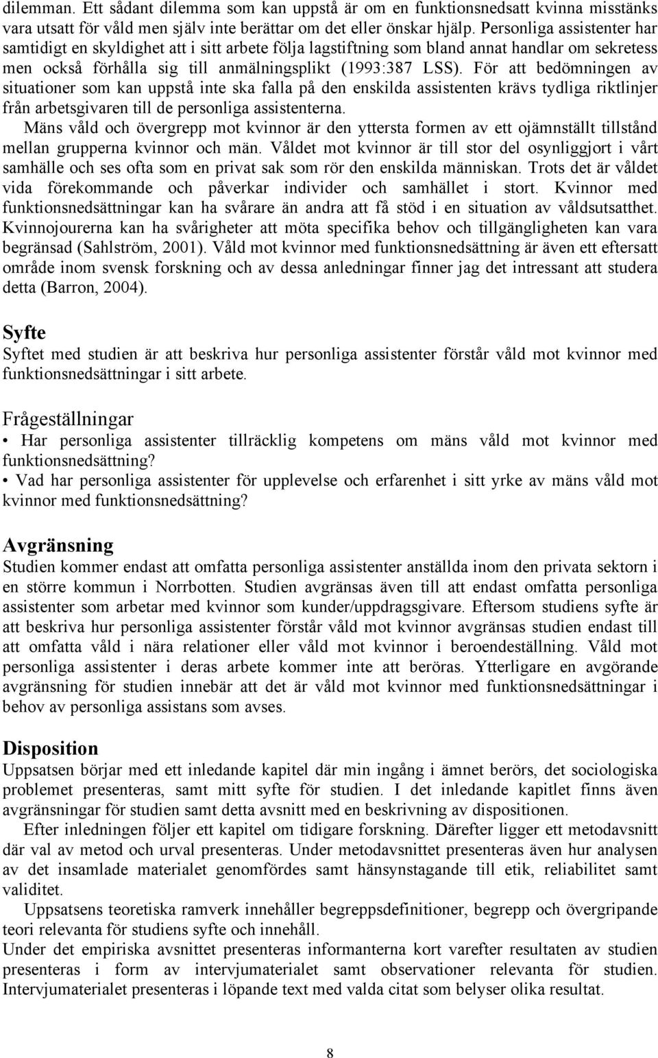 För att bedömningen av situationer som kan uppstå inte ska falla på den enskilda assistenten krävs tydliga riktlinjer från arbetsgivaren till de personliga assistenterna.