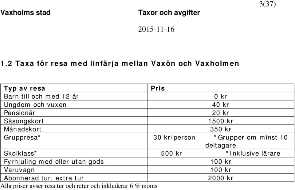 vuxen 40 kr Pensionär 20 kr Säsongskort 1500 kr Månadskort 350 kr Gruppresa* 30 kr/person *Grupper om minst 10