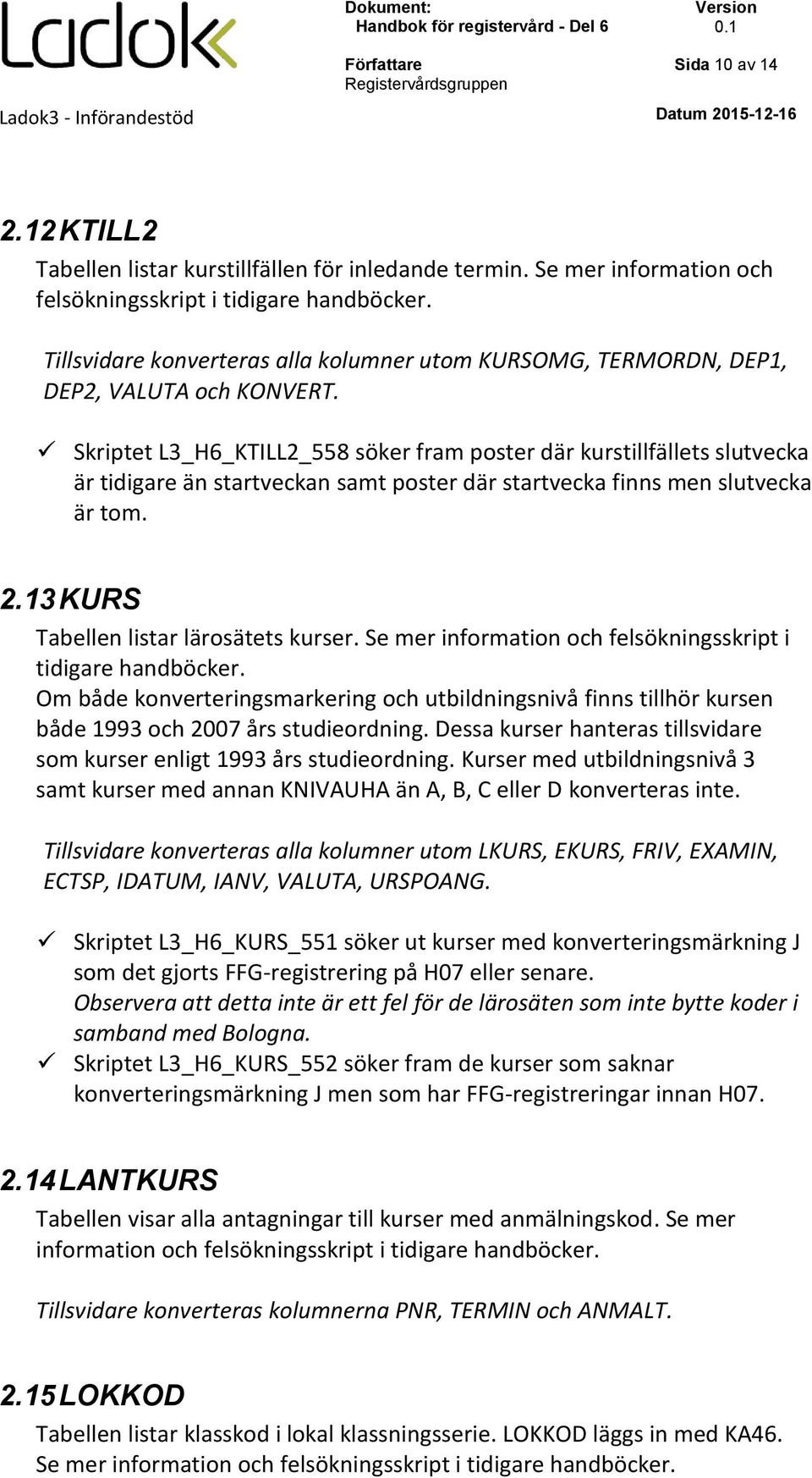 Skriptet L3_H6_KTILL2_558 söker fram poster där kurstillfällets slutvecka är tidigare än startveckan samt poster där startvecka finns men slutvecka är tom. 2.13 KURS Tabellen listar lärosätets kurser.