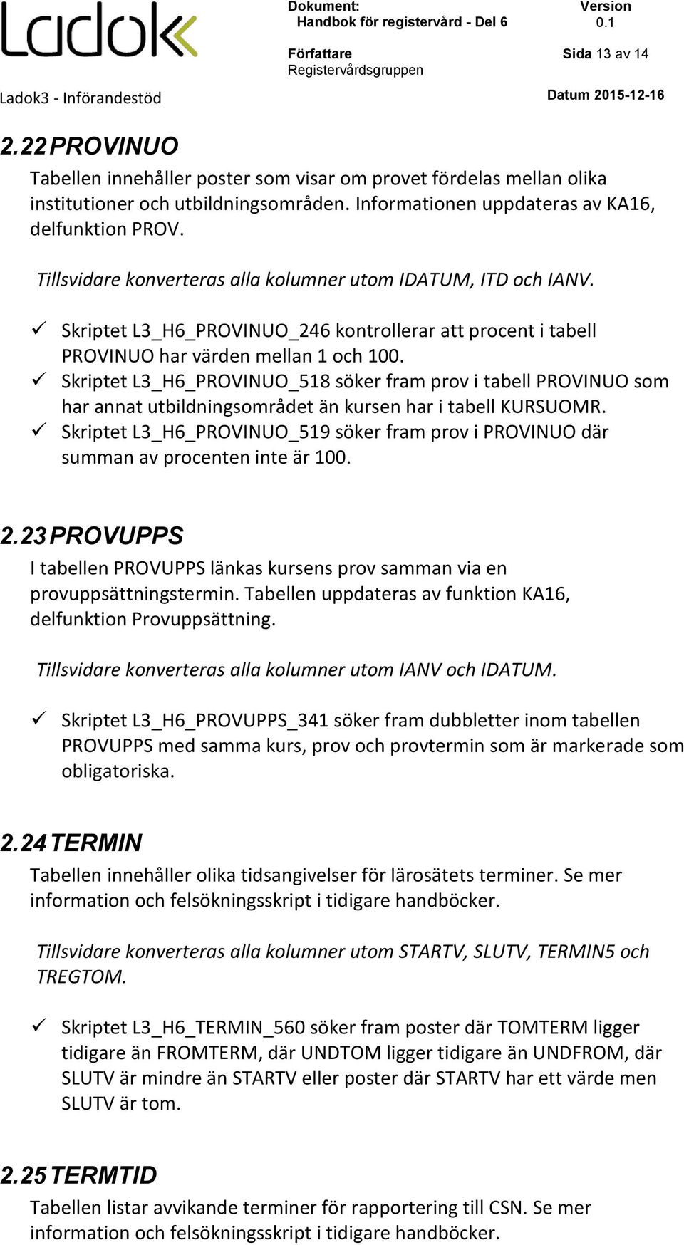 Skriptet L3_H6_PROVINUO_518 söker fram prov i tabell PROVINUO som har annat utbildningsområdet än kursen har i tabell KURSUOMR.