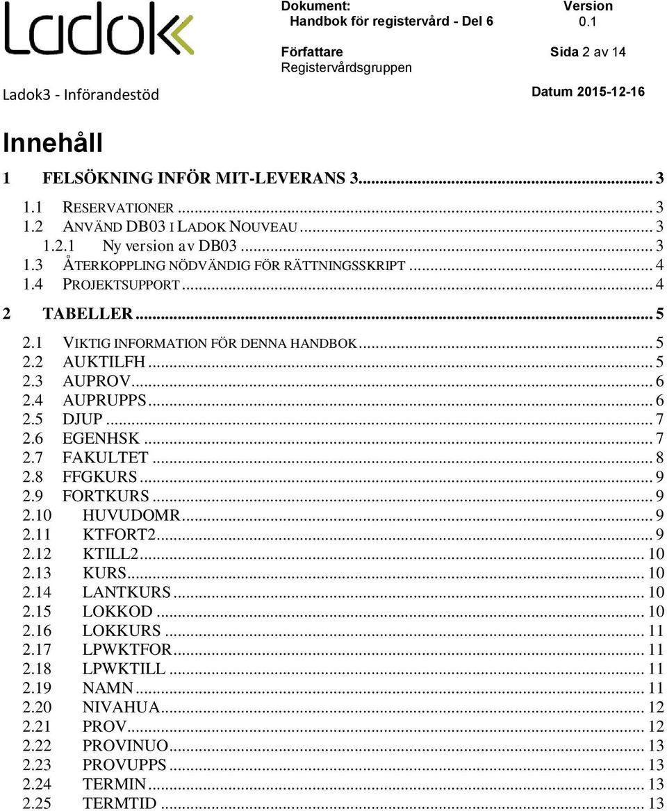 .. 8 2.8 FFGKURS... 9 2.9 FORTKURS... 9 2.10 HUVUDOMR... 9 2.11 KTFORT2... 9 2.12 KTILL2... 10 2.13 KURS... 10 2.14 LANTKURS... 10 2.15 LOKKOD... 10 2.16 LOKKURS... 11 2.