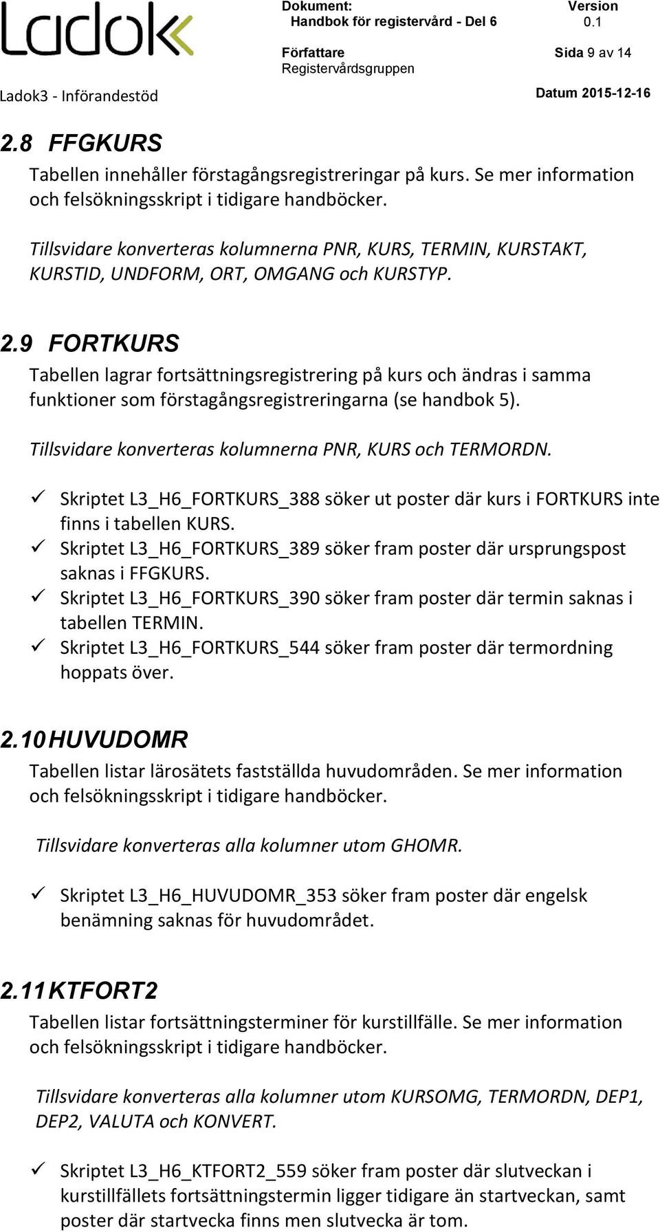 9 FORTKURS Tabellen lagrar fortsättningsregistrering på kurs och ändras i samma funktioner som förstagångsregistreringarna (se handbok 5). Tillsvidare konverteras kolumnerna PNR, KURS och TERMORDN.