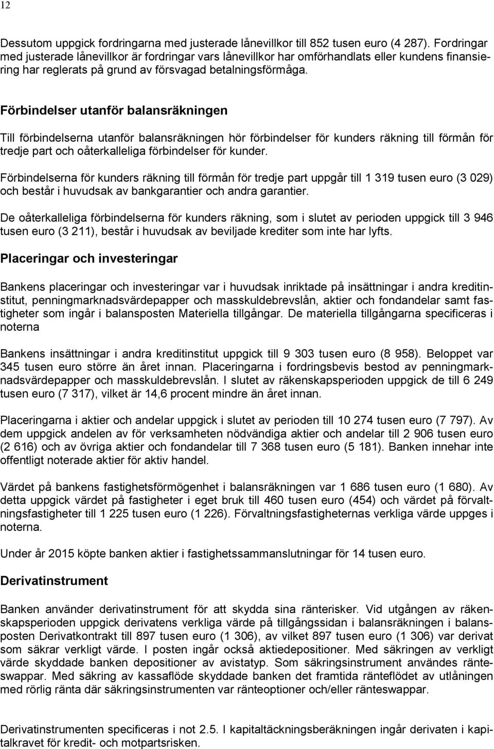 Förbindelser utanför balansräkningen Till förbindelserna utanför balansräkningen hör förbindelser för kunders räkning till förmån för tredje part och oåterkalleliga förbindelser för kunder.