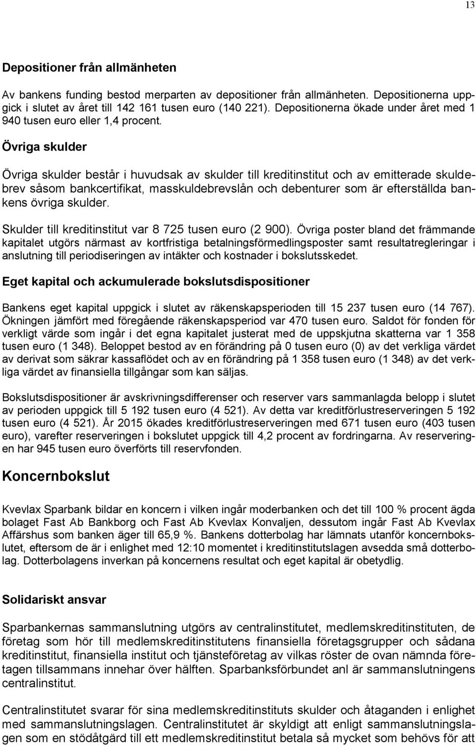 Övriga skulder Övriga skulder består i huvudsak av skulder till kreditinstitut och av emitterade skuldebrev såsom bankcertifikat, masskuldebrevslån och debenturer som är efterställda bankens övriga