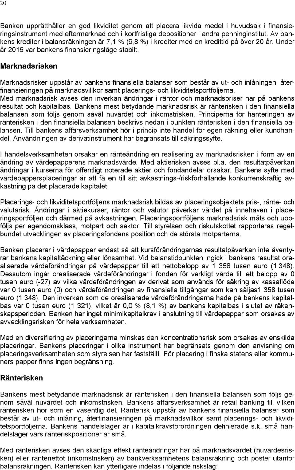 Marknadsrisken Marknadsrisker uppstår av bankens finansiella balanser som består av ut- och inlåningen, återfinansieringen på marknadsvillkor samt placerings- och likviditetsportföljerna.